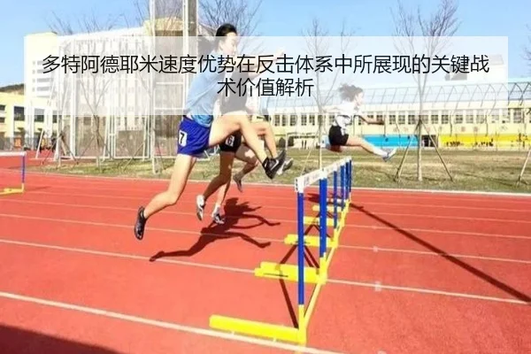 多特阿德耶米速度优势在反击体系中所展现的关键战术价值解析