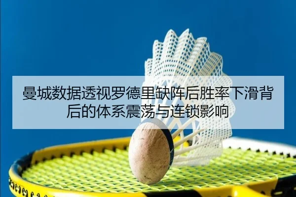 曼城数据透视罗德里缺阵后胜率下滑背后的体系震荡与连锁影响