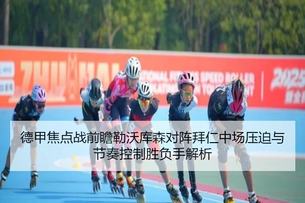 德甲焦点战前瞻勒沃库森对阵拜仁中场压迫与节奏控制胜负手解析