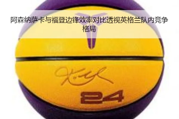 阿森纳萨卡与福登边锋效率对比透视英格兰队内竞争格局
