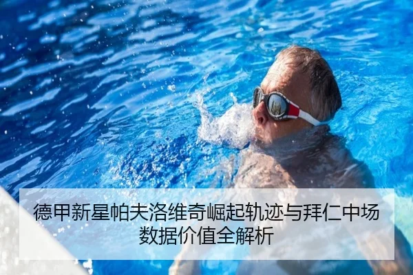 德甲新星帕夫洛维奇崛起轨迹与拜仁中场数据价值全解析