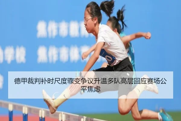 德甲裁判补时尺度骤变争议升温多队高层回应赛场公平焦虑