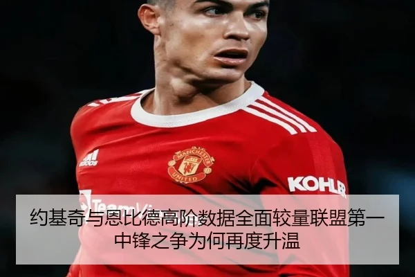 约基奇与恩比德高阶数据全面较量联盟第一中锋之争为何再度升温